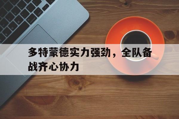 1xbet体育中国官网-包含多特蒙德实力强劲,全队备战齐心协力的词条